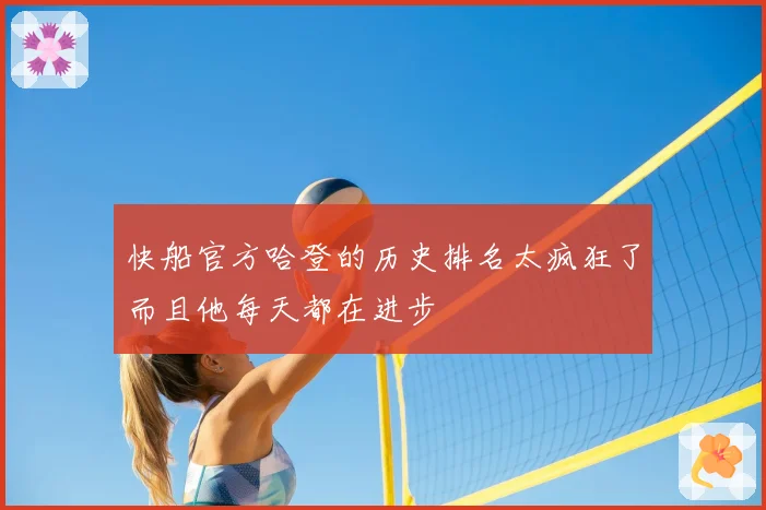 快船官方哈登的历史排名太疯狂了而且他每天都在进步